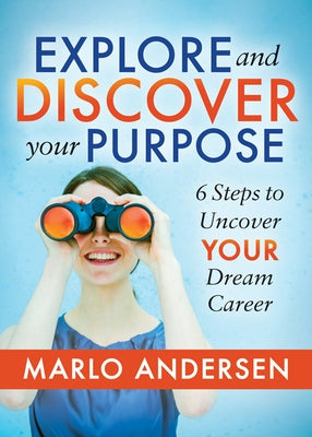Explore and Discover Your Purpose: 6 Steps to Uncover Your Dream Career by Andersen, Marlo