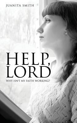 Help, Lord: Why Isn't My Faith Working? by Smith, Juanita