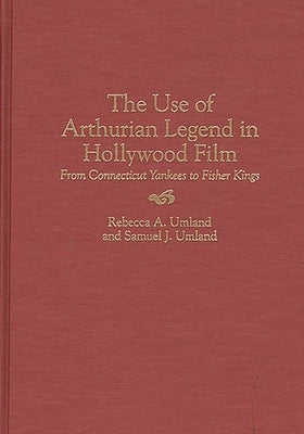 The Use of Arthurian Legend in Hollywood Film: From Connecticut Yankees to Fisher Kings by Umland, Samuel J.