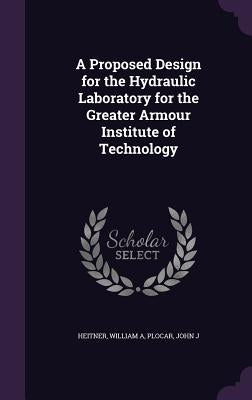 A Proposed Design for the Hydraulic Laboratory for the Greater Armour Institute of Technology by Heitner, William A.