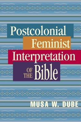 Postcolonial Feminist Interpretation of the Bible by Dube, Musa W.