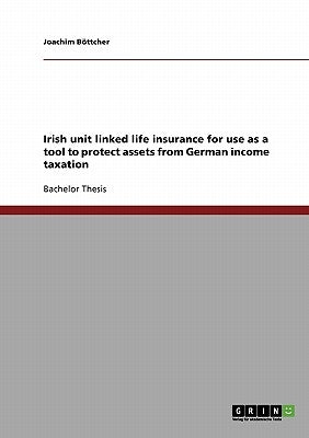 Irish unit linked life insurance for use as a tool to protect assets from German income taxation by Böttcher, Joachim
