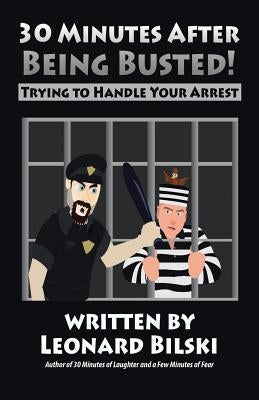 30 Minutes after Being Busted: Trying to Handle Your Arrest by Bilski, Leonard