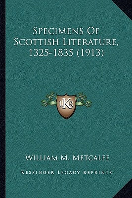 Specimens Of Scottish Literature, 1325-1835 (1913) by Metcalfe, William M.