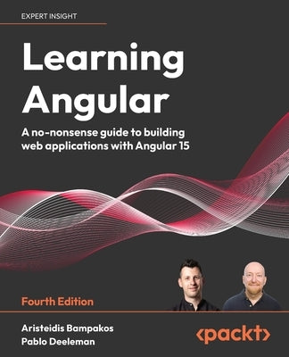 Learning Angular - Fourth Edition: A no-nonsense guide to building web applications with Angular by Bampakos, Aristeidis