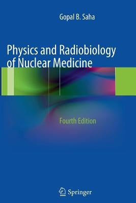Physics and Radiobiology of Nuclear Medicine by Saha, Gopal B.