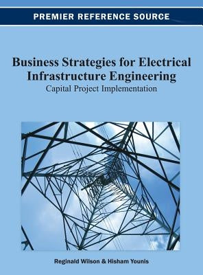 Business Strategies for Electrical Infrastructure Engineering: Capital Project Implementation by Wilson, Reginald