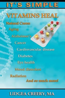 It's Simple: Vitamins Heal: Fights Aging, Alzheimer's, Cancer, Cardiovascular disease, Diabetes, Radiation & more! by Creery, Lidgea