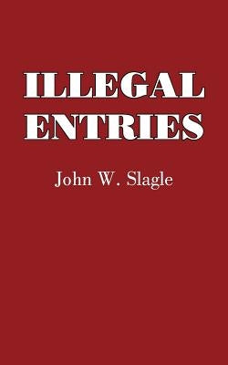 Illegal Entries by Slagle, John W.