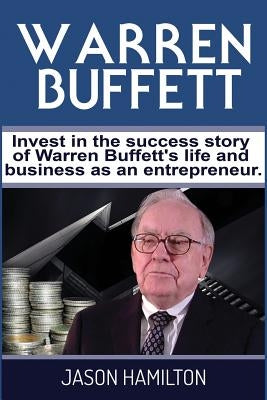 Warren Buffett: Invest in the success story of Warren Buffett's life and business as an entrepreneur. by Hamilton, Jason