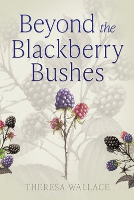Beyond the Blackberry Bushes by Wallace, Theresa