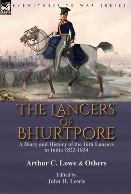 The Lancers of Bhurtpore: a Diary and History of the 16th Lancers in India 1822-1834 by Lowe, Arthur C.