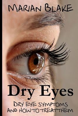 Dry Eyes: Dry Eye Symptoms and how to treat them by Blake, Marian