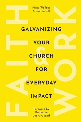 Faith & Work: Galvanizing Your Church for Everyday Impact by Wallace, Missy