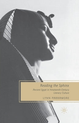 Reading the Sphinx: Ancient Egypt in Nineteenth-Century Literary Culture by Parramore, L.