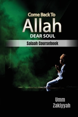 Come Back To Allah, Dear Soul: Salaah Coursebook by Zakiyyah, Umm