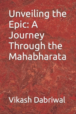 Unveiling the Epic: A Journey Through the Mahabharata by Dabriwal, Vikash