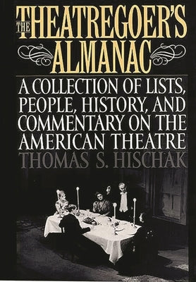 The Theatregoer's Almanac: A Collection of Lists, People, History, and Commentary on the American Theatre by Hischak, Thomas S.