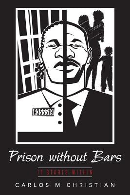 Prison without Bars: It Starts Within by Christian, Carlos M.