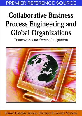 Collaborative Business Process Engineering and Global Organizations: Frameworks for Service Integration by Unhelkar, Bhuvan