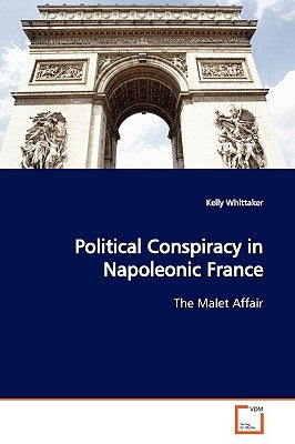 Political Conspiracy in Napoleonic France by Whittaker, Kelly
