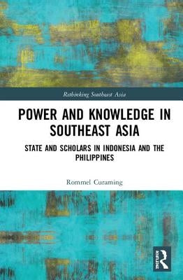 Power and Knowledge in Southeast Asia: State and Scholars in Indonesia and the Philippines by Curaming, Rommel