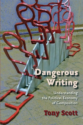 Dangerous Writing: Understanding the Political Economy of Composition by Scott, Tony