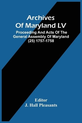 Archives Of Maryland LV; Proceeding And Acts Of The General Assembly Of Maryland (25) 1757-1758 by Hall Pleasants, J.