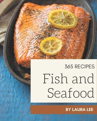 365 Fish And Seafood Recipes: A Fish And Seafood Cookbook for Your Gathering by Lee, Laura
