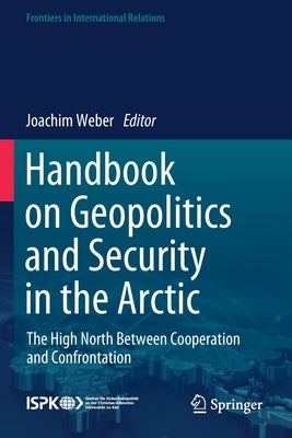 Handbook on Geopolitics and Security in the Arctic: The High North Between Cooperation and Confrontation by Weber, Joachim