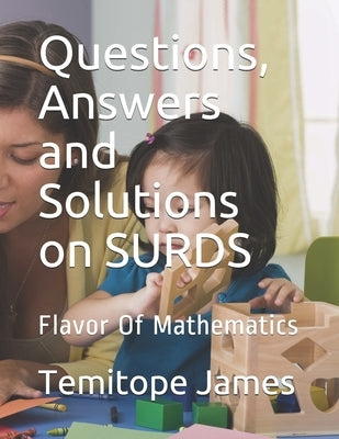 Questions, Answers and Solutions on SURD: Flavor Of Mathematics by James, Temitope