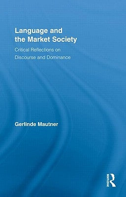 Language and the Market Society: Critical Reflections on Discourse and Dominance by Mautner, Gerlinde