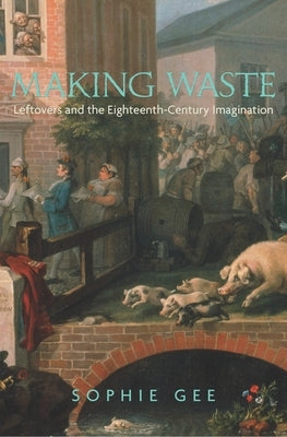 Making Waste: Leftovers and the Eighteenth-Century Imagination by Gee, Sophie