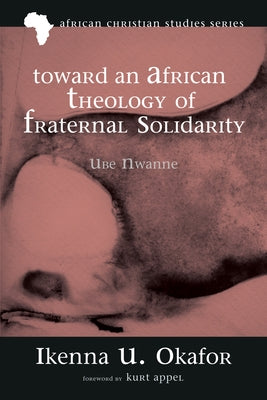 Toward an African Theology of Fraternal Solidarity: Ube Nwanne by Okafor, Ikenna Ugochukwu