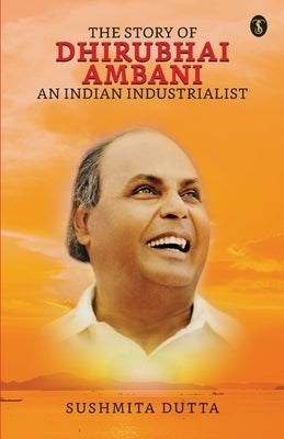 The Story Of Dhirubhai Ambani: An Indian Industrialist by Dutta, Sushmita