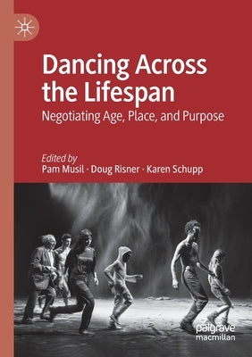 Dancing Across the Lifespan: Negotiating Age, Place, and Purpose by Musil, Pam