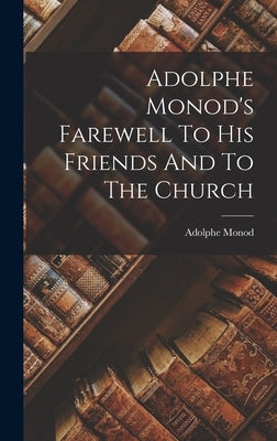 Adolphe Monod's Farewell To His Friends And To The Church by Monod, Adolphe