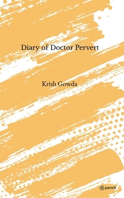 Diary of Doctor Pervert by Gowda, Krish