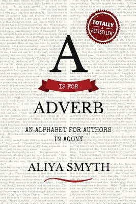 A is for Adverb: An Alphabet for Authors in Agony by Smyth, Aliya