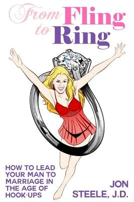 From Fling to Ring: How to Lead Your Man to Marriage in the Age of Hook-ups by Steele J. D., Jon