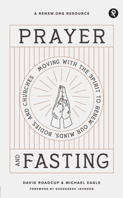Prayer and Fasting: Moving with the Spirit to Renew Our Minds, Bodies, and Churches by Eagle, Michael