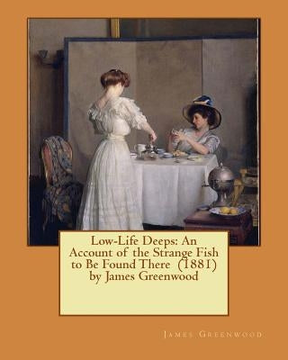 Low-Life Deeps: An Account of the Strange Fish to Be Found There (1881) by James Greenwood by Greenwood, James