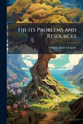 Fiji-its Problems and Resources by Chapple, William Allan