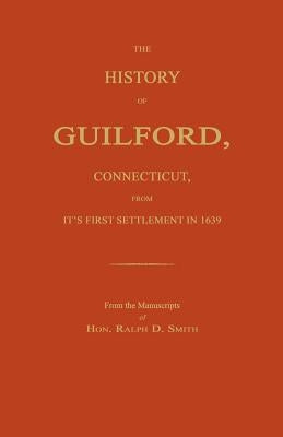 The History of Guilford, Connecticut, from Its First Settlement in 1639. by Smith, Ralph D.