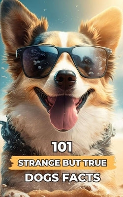 101 Strange But True Dogs Facts: Incredible and Surprising Facts by Brothers, VC