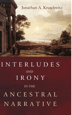 Interludes and Irony in the Ancestral Narrative by Kruschwitz, Jonathan A.