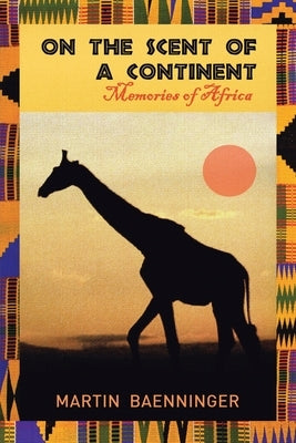 On the Scent of a Continent: Memories of Africa by Baenninger, Martin