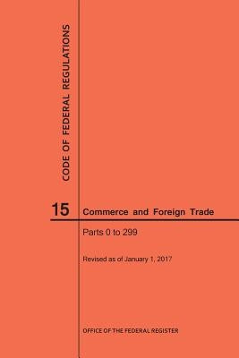 Code of Federal Regulations Title 15, Commerce and Foreign Trade, Parts 0-299, 2017 by Nara