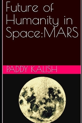 Future of Humanity in Space: Mars by Kalish, Paddy