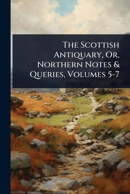 The Scottish Antiquary, Or, Northern Notes & Queries, Volumes 5-7 by 
